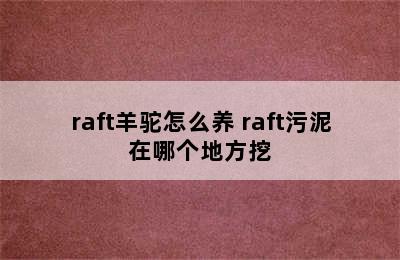 raft羊驼怎么养 raft污泥在哪个地方挖